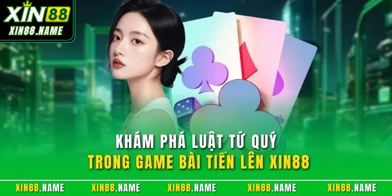 Tiến Lên XIN88| Trải Nghiệm Game Bài Online Tuyệt Vời 2026 3 Khám phá luật tứ quý trong game bài tiến lên XIN88